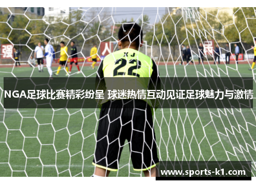 NGA足球比赛精彩纷呈 球迷热情互动见证足球魅力与激情