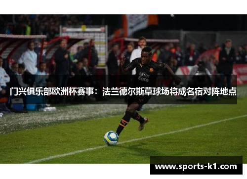 门兴俱乐部欧洲杯赛事：法兰德尔斯草球场将成名宿对阵地点