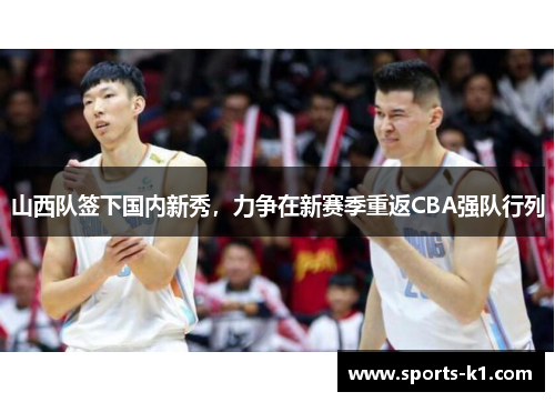山西队签下国内新秀，力争在新赛季重返CBA强队行列